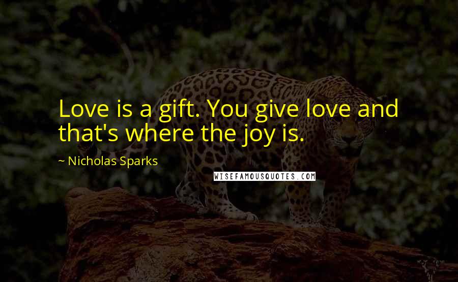 Nicholas Sparks Quotes: Love is a gift. You give love and that's where the joy is.