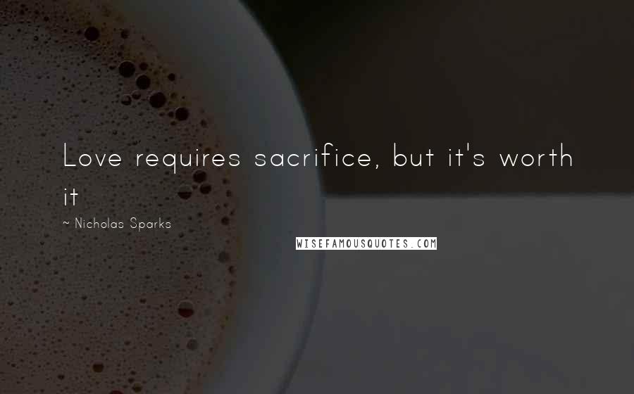 Nicholas Sparks Quotes: Love requires sacrifice, but it's worth it