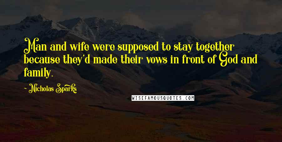 Nicholas Sparks Quotes: Man and wife were supposed to stay together because they'd made their vows in front of God and family.