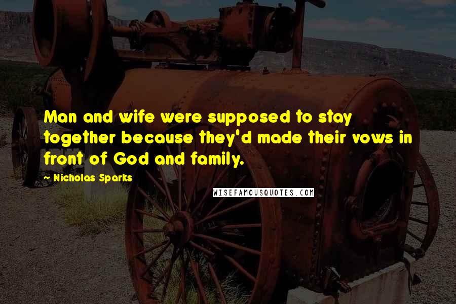 Nicholas Sparks Quotes: Man and wife were supposed to stay together because they'd made their vows in front of God and family.