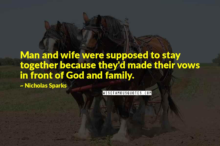 Nicholas Sparks Quotes: Man and wife were supposed to stay together because they'd made their vows in front of God and family.