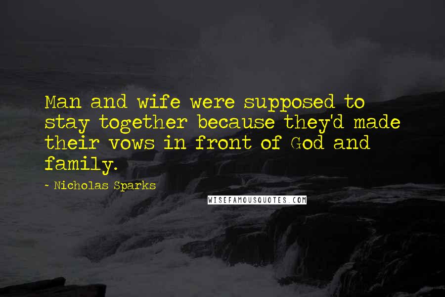 Nicholas Sparks Quotes: Man and wife were supposed to stay together because they'd made their vows in front of God and family.