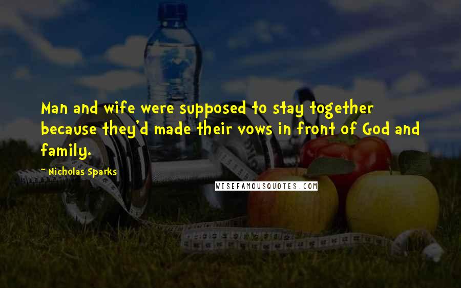 Nicholas Sparks Quotes: Man and wife were supposed to stay together because they'd made their vows in front of God and family.