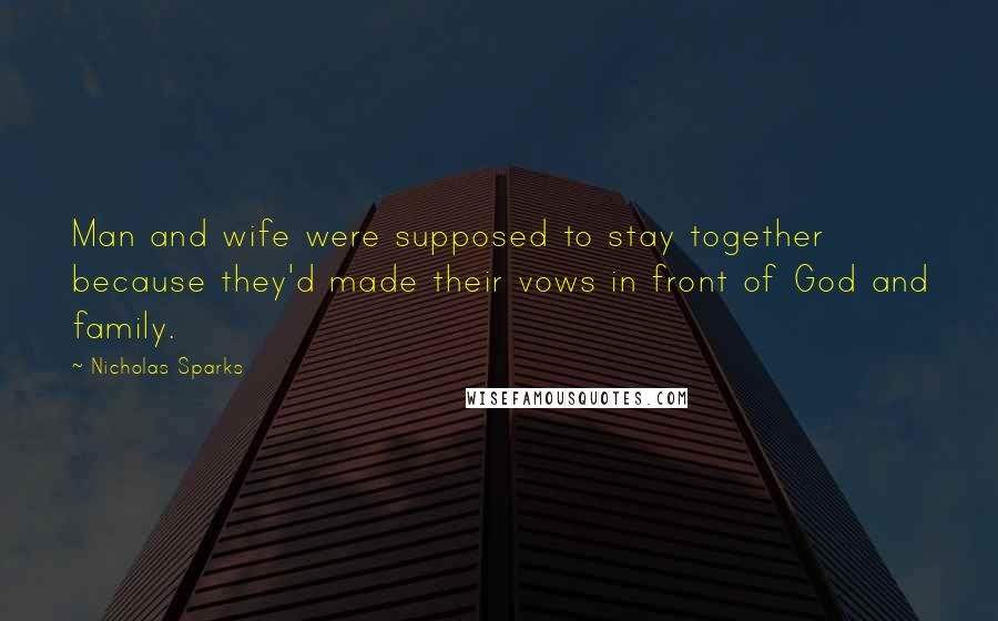 Nicholas Sparks Quotes: Man and wife were supposed to stay together because they'd made their vows in front of God and family.