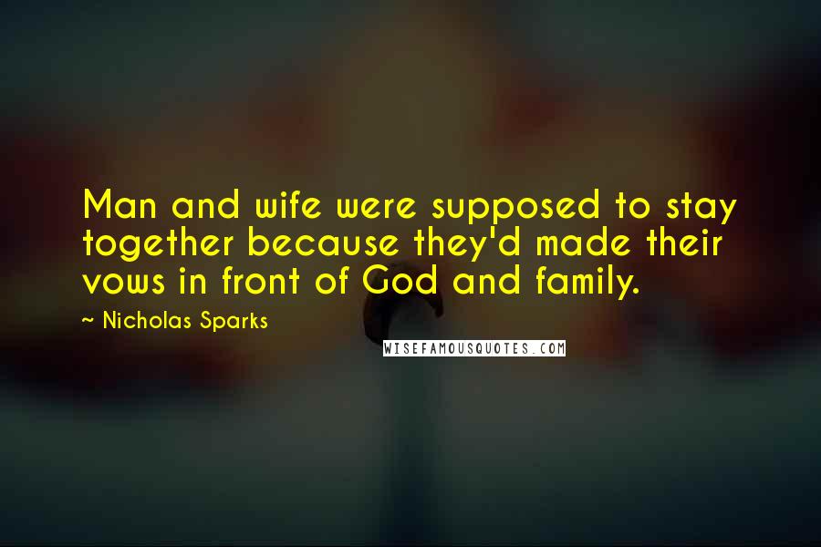 Nicholas Sparks Quotes: Man and wife were supposed to stay together because they'd made their vows in front of God and family.