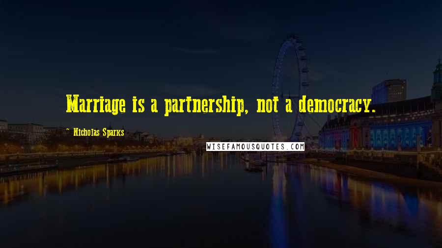 Nicholas Sparks Quotes: Marriage is a partnership, not a democracy.