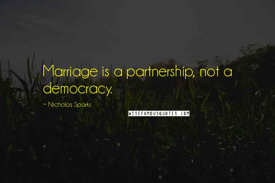 Nicholas Sparks Quotes: Marriage is a partnership, not a democracy.