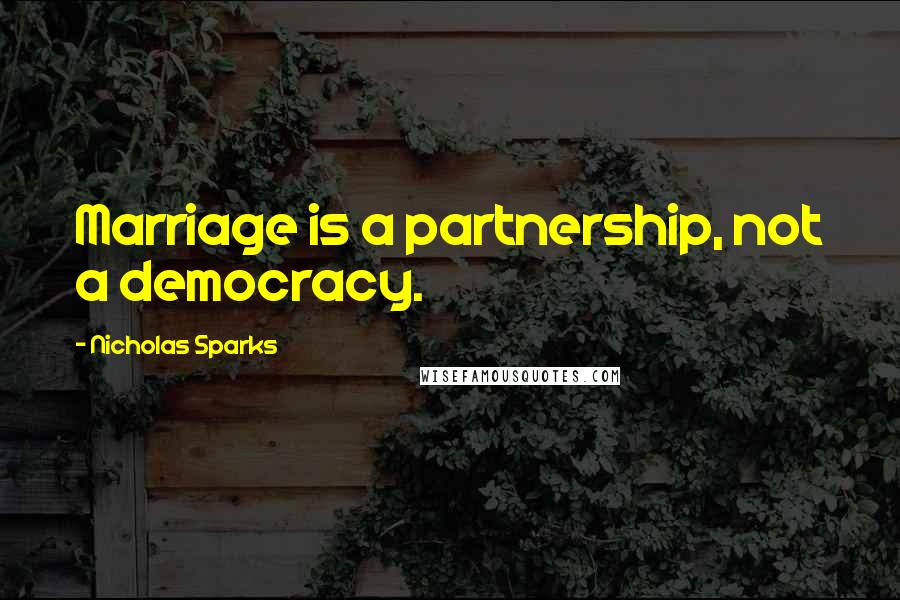 Nicholas Sparks Quotes: Marriage is a partnership, not a democracy.