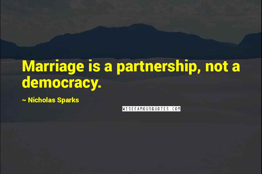 Nicholas Sparks Quotes: Marriage is a partnership, not a democracy.