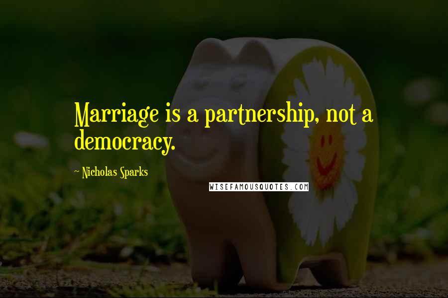 Nicholas Sparks Quotes: Marriage is a partnership, not a democracy.