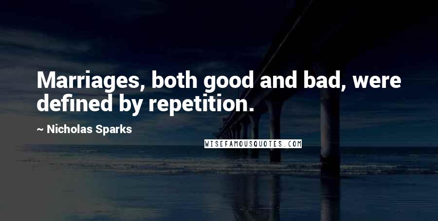 Nicholas Sparks Quotes: Marriages, both good and bad, were defined by repetition.