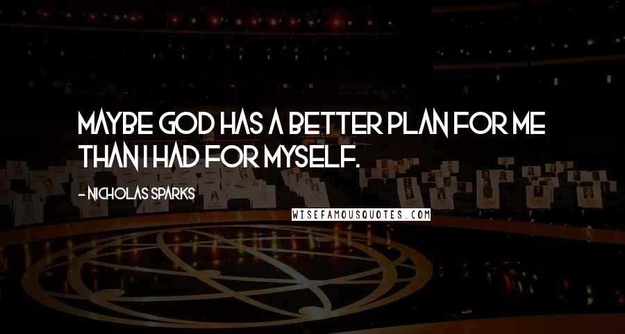 Nicholas Sparks Quotes: Maybe God has a better plan for me than I had for myself.