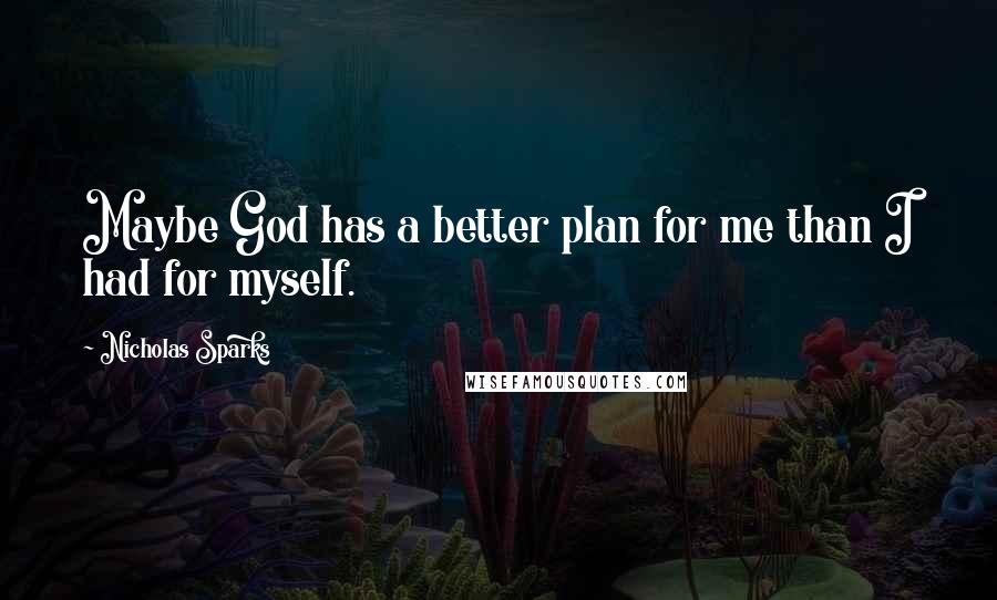 Nicholas Sparks Quotes: Maybe God has a better plan for me than I had for myself.