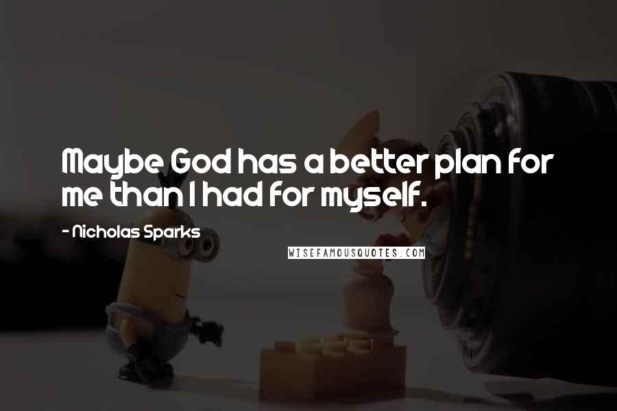 Nicholas Sparks Quotes: Maybe God has a better plan for me than I had for myself.