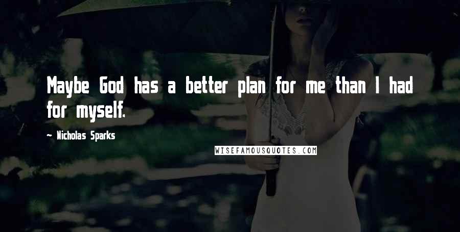 Nicholas Sparks Quotes: Maybe God has a better plan for me than I had for myself.