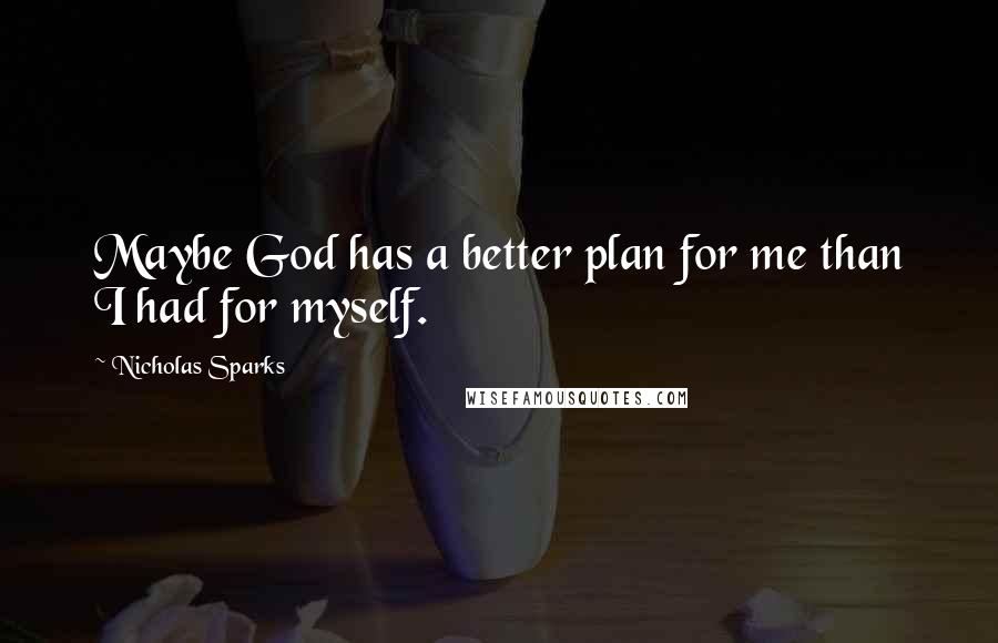 Nicholas Sparks Quotes: Maybe God has a better plan for me than I had for myself.