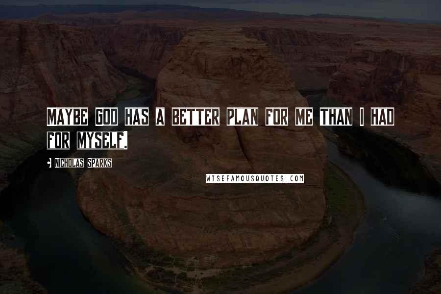 Nicholas Sparks Quotes: Maybe God has a better plan for me than I had for myself.