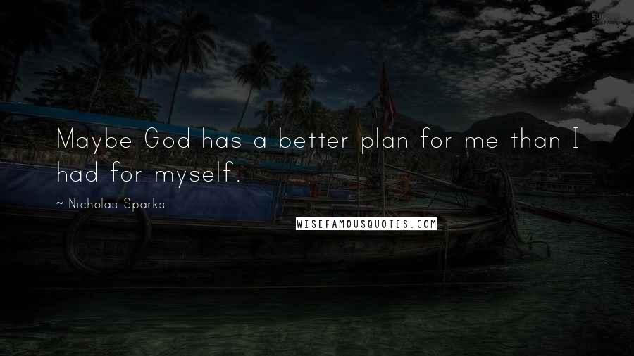 Nicholas Sparks Quotes: Maybe God has a better plan for me than I had for myself.