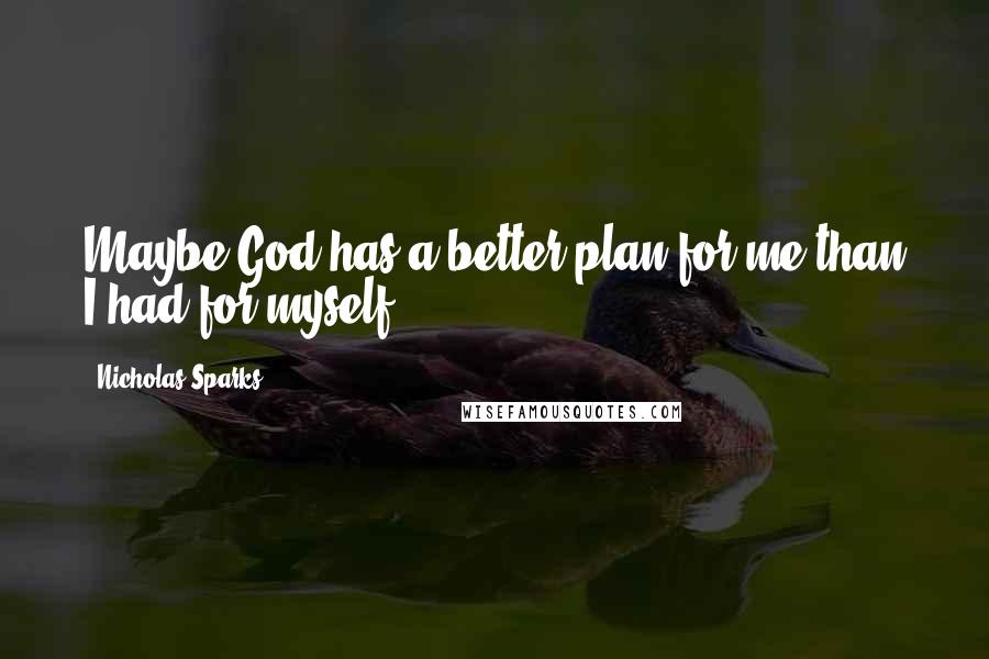 Nicholas Sparks Quotes: Maybe God has a better plan for me than I had for myself.