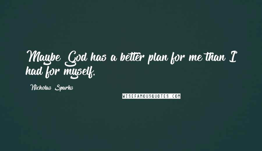 Nicholas Sparks Quotes: Maybe God has a better plan for me than I had for myself.