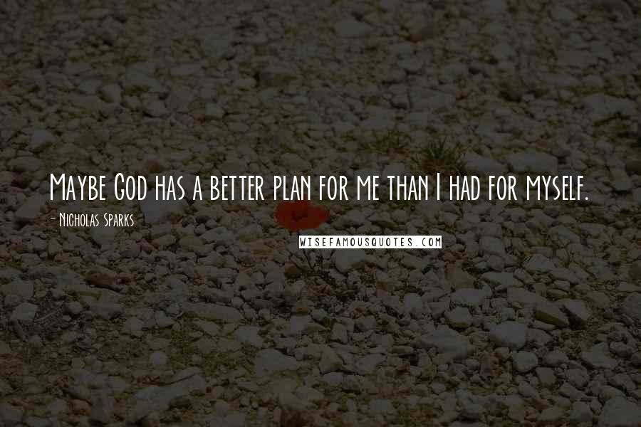 Nicholas Sparks Quotes: Maybe God has a better plan for me than I had for myself.