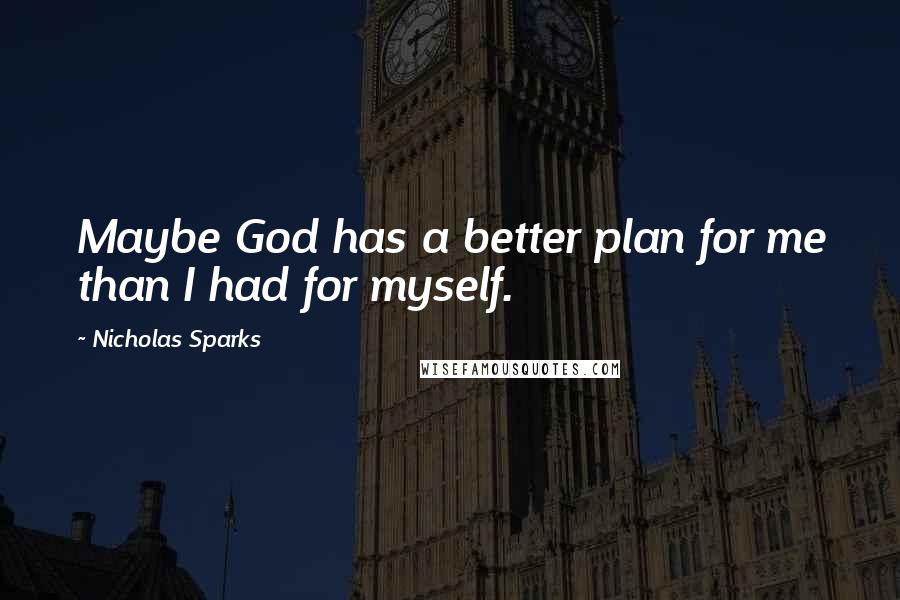 Nicholas Sparks Quotes: Maybe God has a better plan for me than I had for myself.