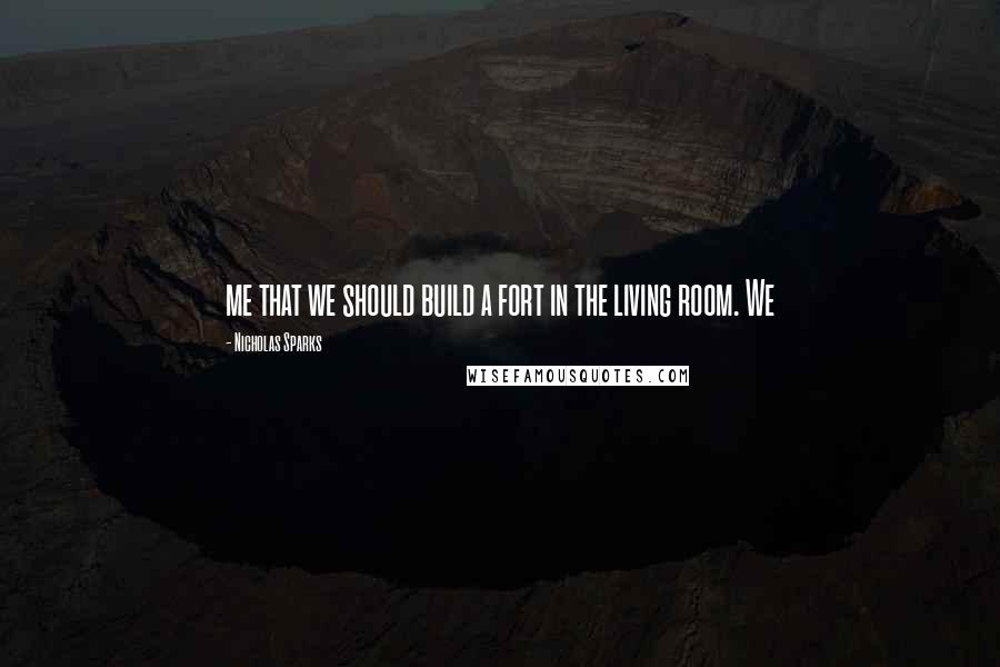 Nicholas Sparks Quotes: me that we should build a fort in the living room. We