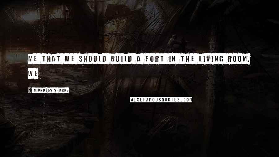 Nicholas Sparks Quotes: me that we should build a fort in the living room. We