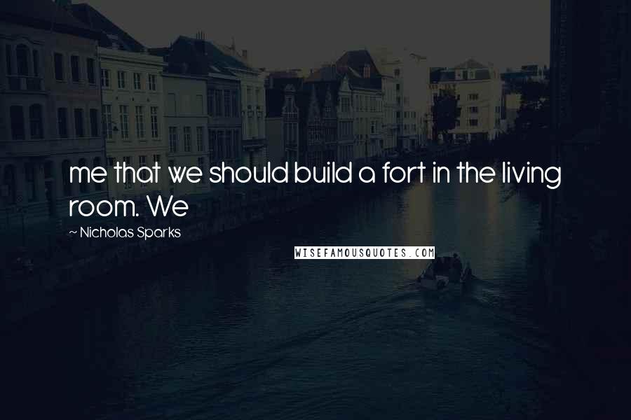 Nicholas Sparks Quotes: me that we should build a fort in the living room. We