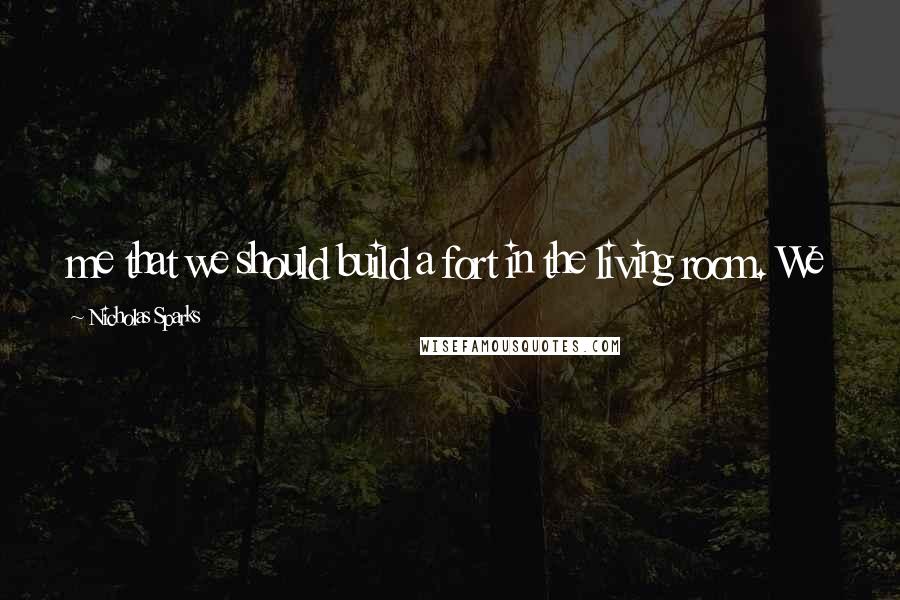 Nicholas Sparks Quotes: me that we should build a fort in the living room. We