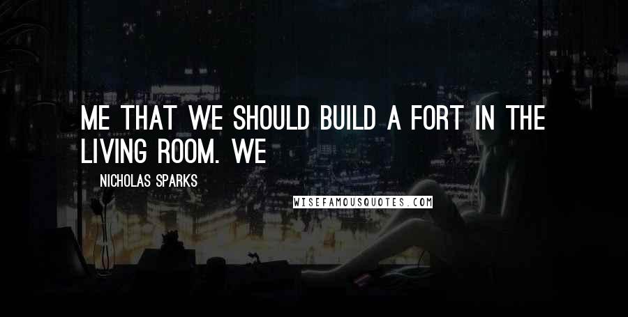 Nicholas Sparks Quotes: me that we should build a fort in the living room. We