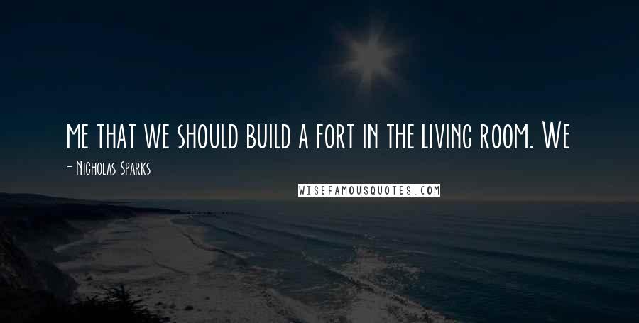 Nicholas Sparks Quotes: me that we should build a fort in the living room. We