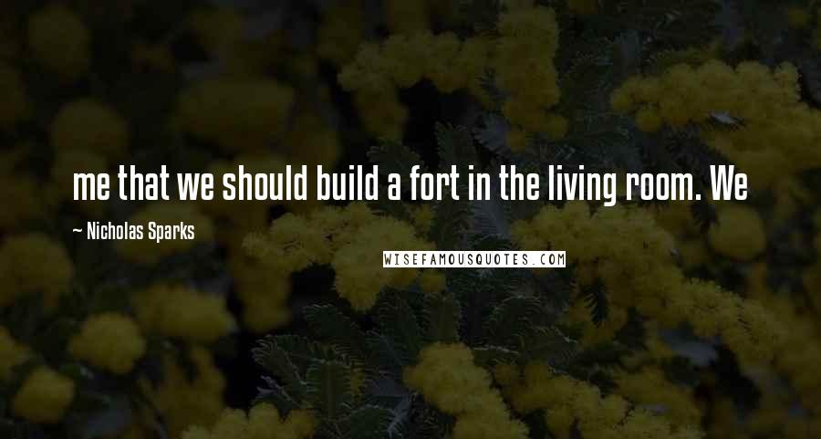 Nicholas Sparks Quotes: me that we should build a fort in the living room. We