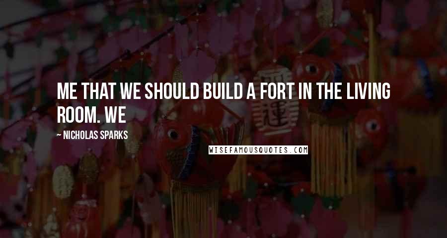 Nicholas Sparks Quotes: me that we should build a fort in the living room. We