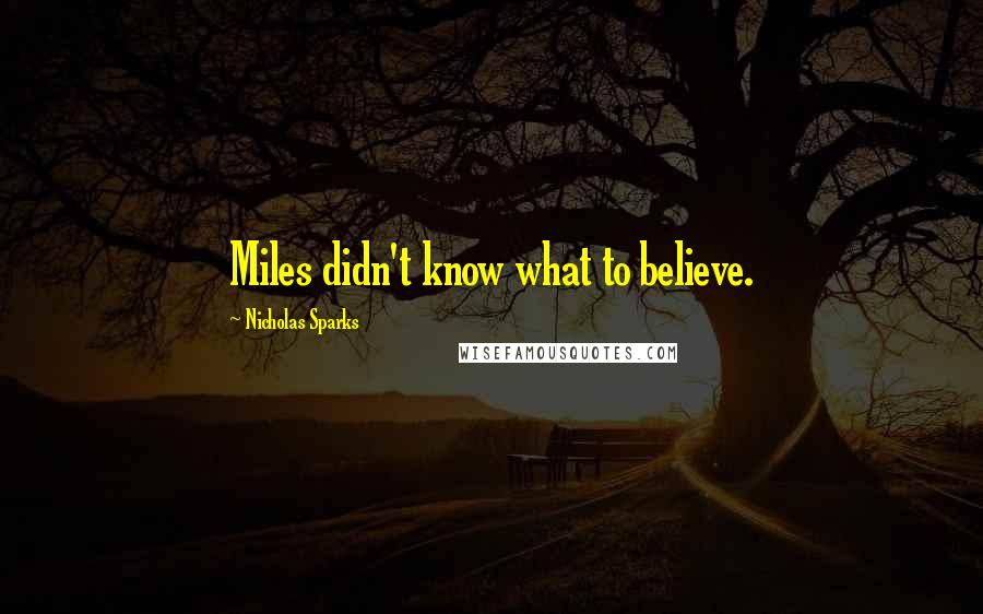 Nicholas Sparks Quotes: Miles didn't know what to believe.