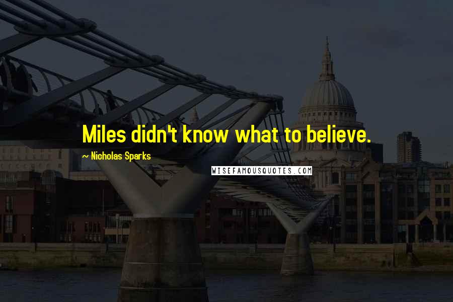 Nicholas Sparks Quotes: Miles didn't know what to believe.