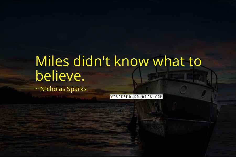 Nicholas Sparks Quotes: Miles didn't know what to believe.