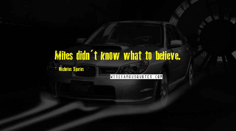 Nicholas Sparks Quotes: Miles didn't know what to believe.