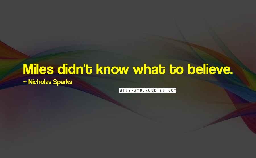 Nicholas Sparks Quotes: Miles didn't know what to believe.