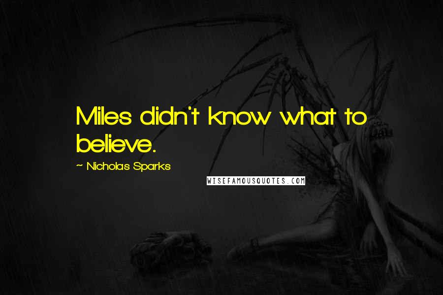 Nicholas Sparks Quotes: Miles didn't know what to believe.