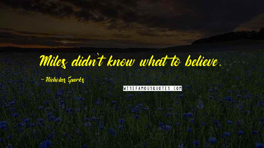 Nicholas Sparks Quotes: Miles didn't know what to believe.