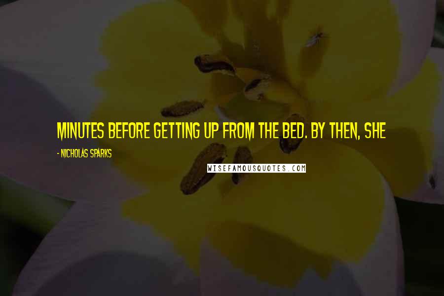 Nicholas Sparks Quotes: minutes before getting up from the bed. By then, she