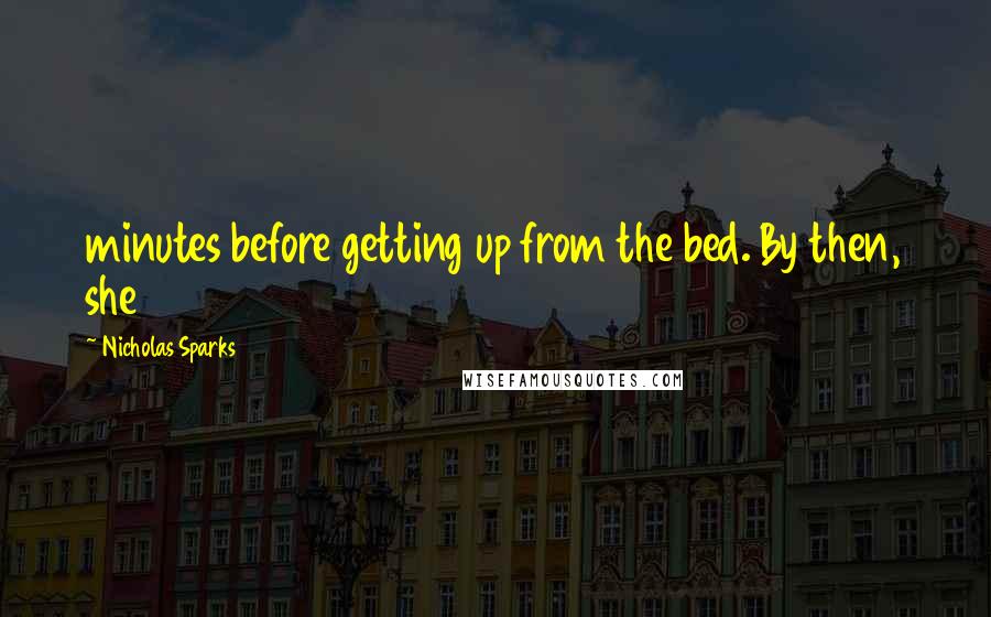 Nicholas Sparks Quotes: minutes before getting up from the bed. By then, she