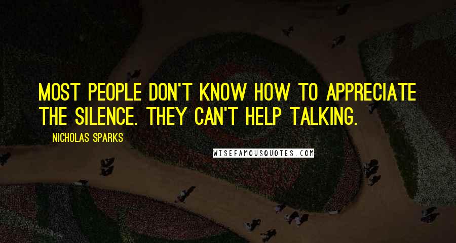 Nicholas Sparks Quotes: Most people don't know how to appreciate the silence. They can't help talking.