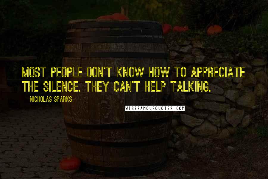 Nicholas Sparks Quotes: Most people don't know how to appreciate the silence. They can't help talking.