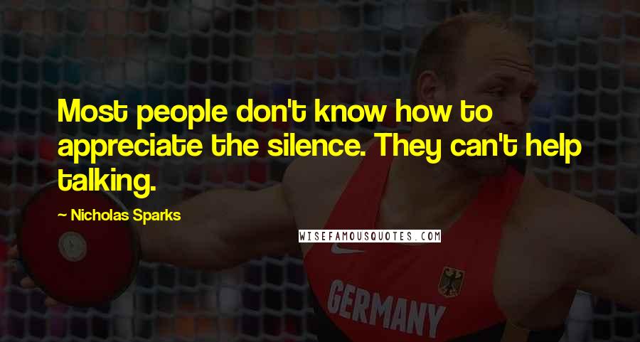 Nicholas Sparks Quotes: Most people don't know how to appreciate the silence. They can't help talking.