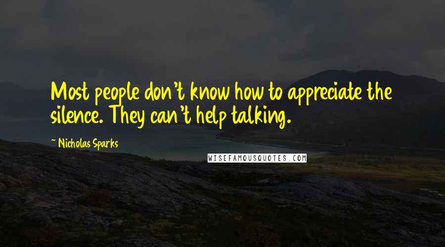 Nicholas Sparks Quotes: Most people don't know how to appreciate the silence. They can't help talking.