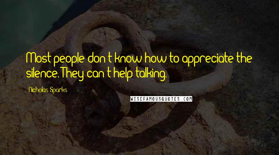 Nicholas Sparks Quotes: Most people don't know how to appreciate the silence. They can't help talking.