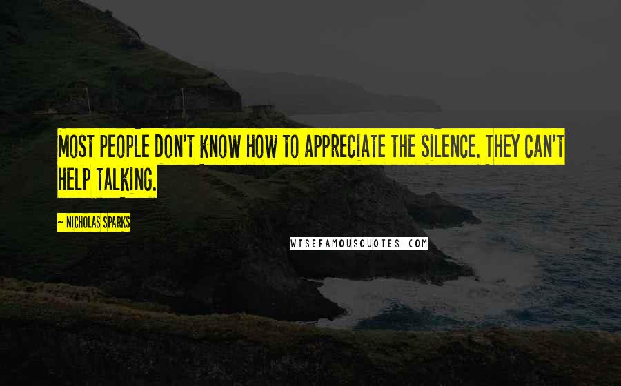 Nicholas Sparks Quotes: Most people don't know how to appreciate the silence. They can't help talking.