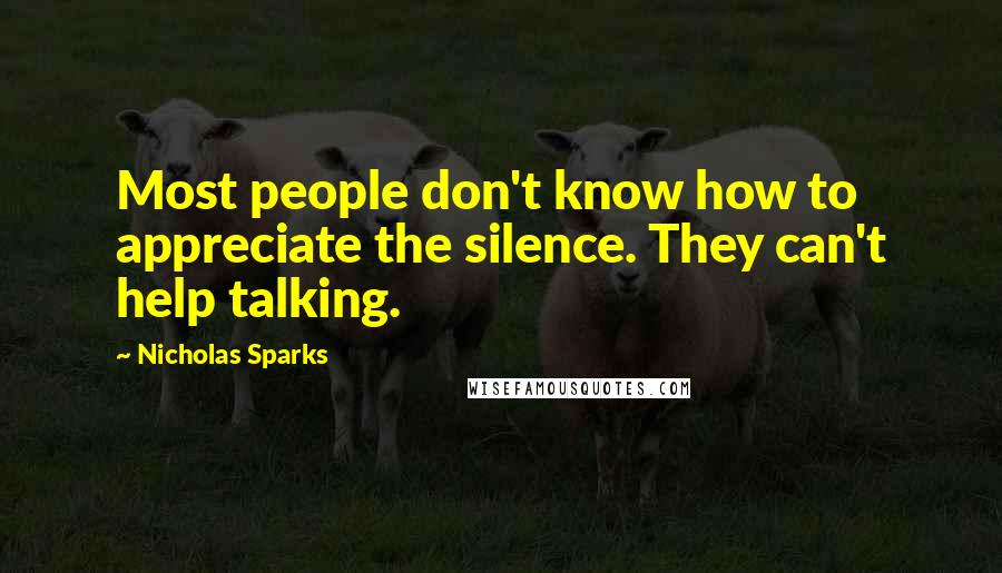 Nicholas Sparks Quotes: Most people don't know how to appreciate the silence. They can't help talking.